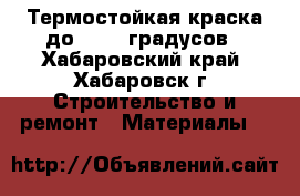 Термостойкая краска до  1000 градусов - Хабаровский край, Хабаровск г. Строительство и ремонт » Материалы   